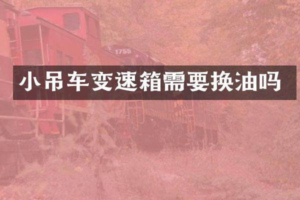 小吊车变速箱需要换油吗