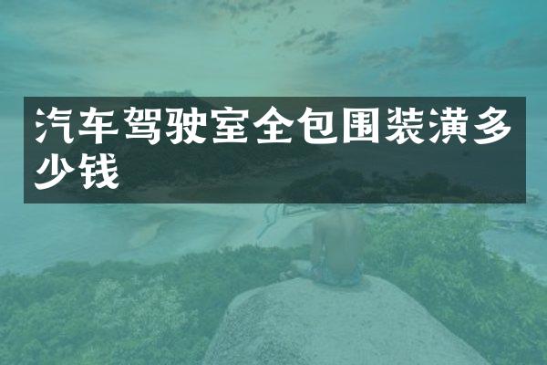 汽车驾驶室全包围装潢多少钱