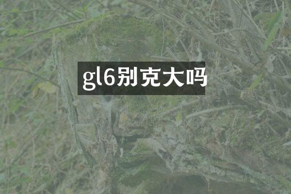 gl6别克大吗