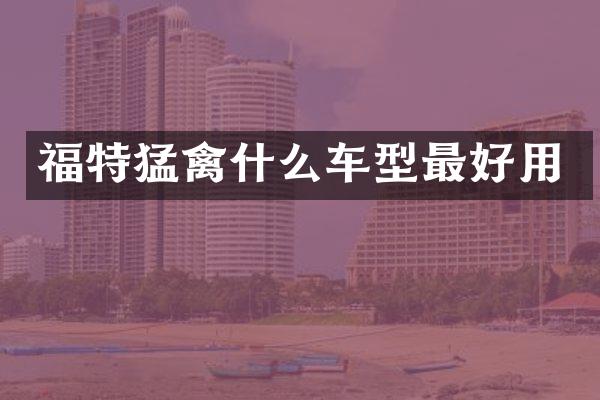 福特猛禽什么车型最好用
