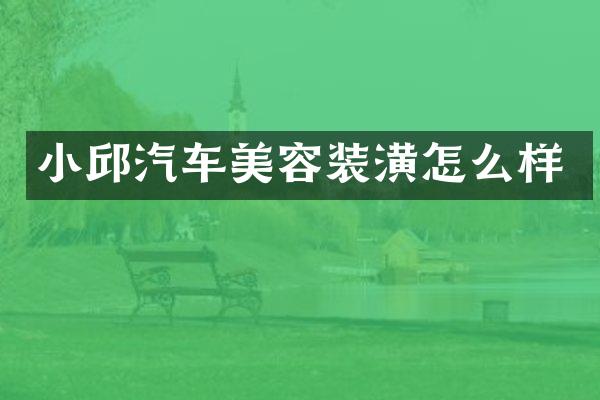 小邱汽车美容装潢怎么样