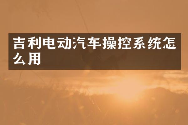 吉利电动汽车操控系统怎么用