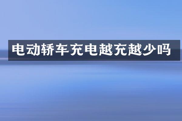电动轿车充电越充越少吗