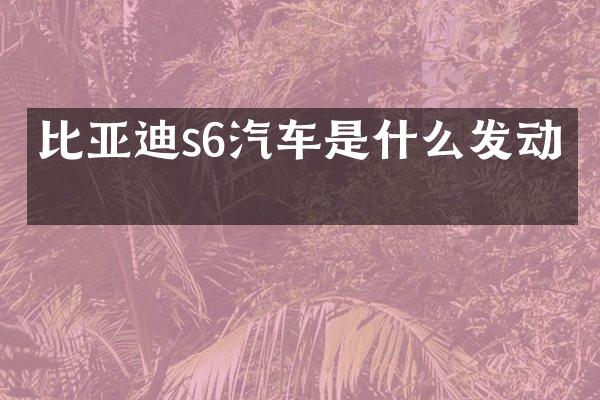比亚迪s6汽车是什么发动机