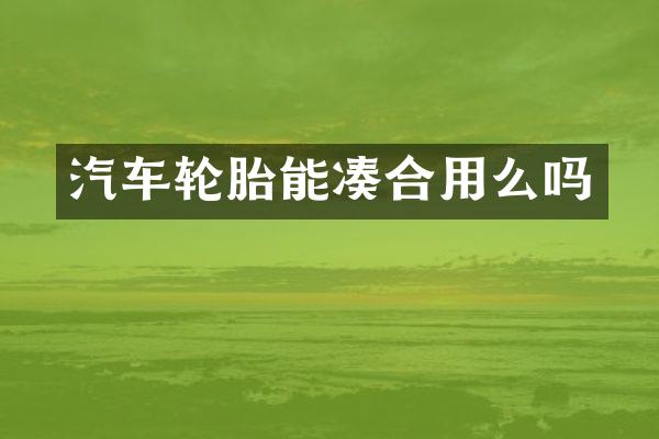 汽车轮胎能凑合用么吗