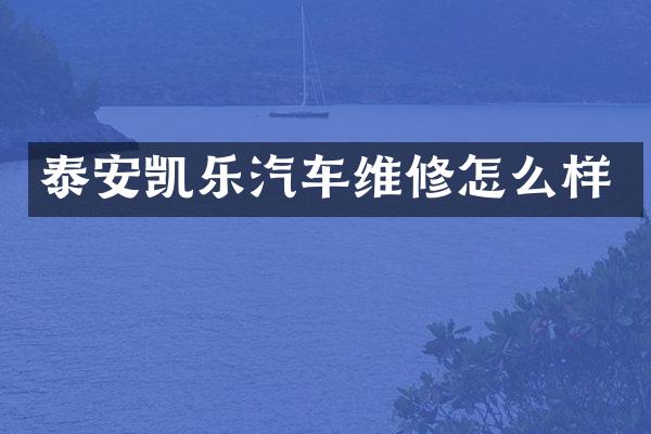 泰安凯乐汽车维修怎么样