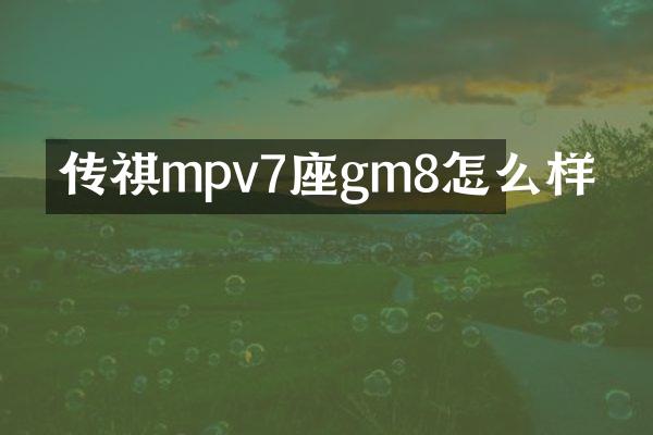 传祺mpv7座gm8怎么样