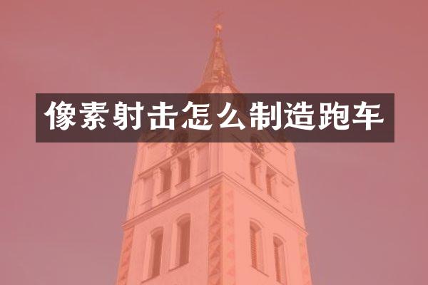 像素射击怎么制造跑车