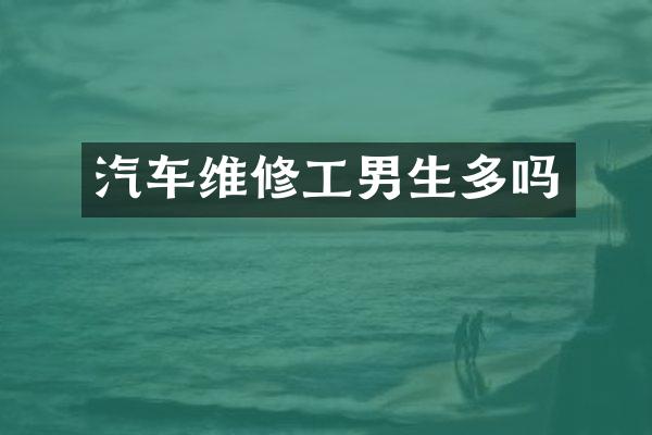 汽车维修工男生多吗