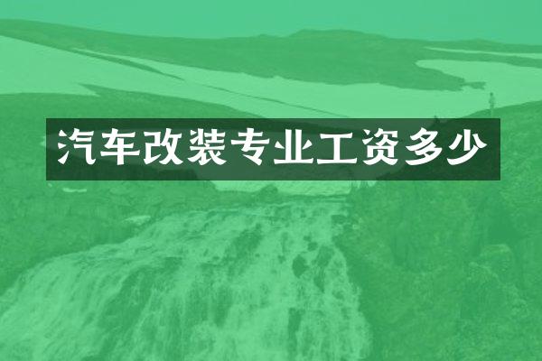 汽车改装专业工资多少