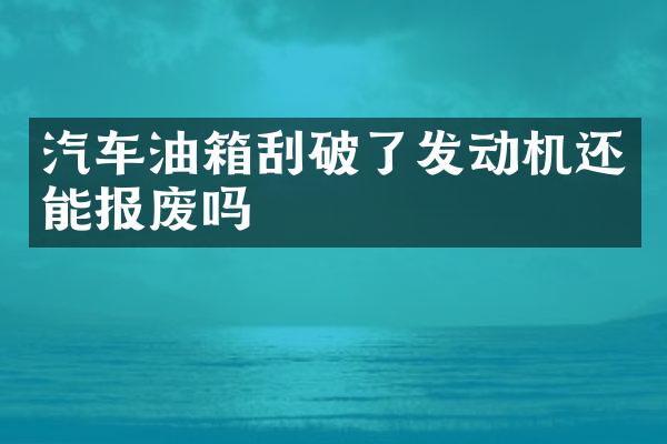 汽车油箱刮破了发动机还能报废吗