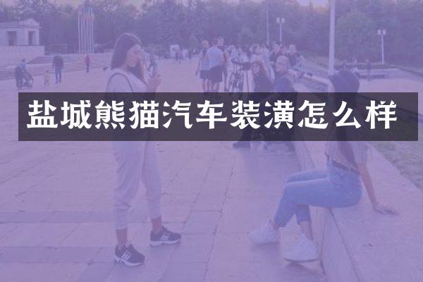 盐城熊猫汽车装潢怎么样