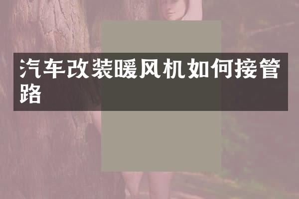 汽车改装暖风机如何接管路
