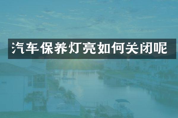 汽车保养灯亮如何关闭呢