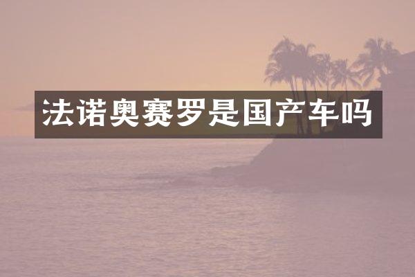 法诺奥赛罗是国产车吗