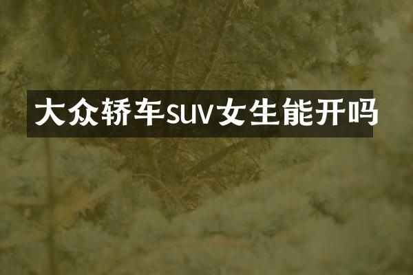 大众轿车suv女生能开吗