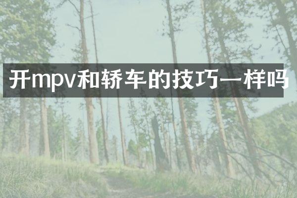 开mpv和轿车的技巧一样吗