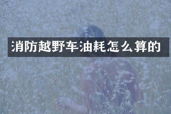 消防越野车油耗怎么算的