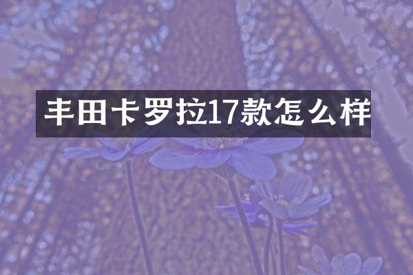 丰田卡罗拉17款怎么样