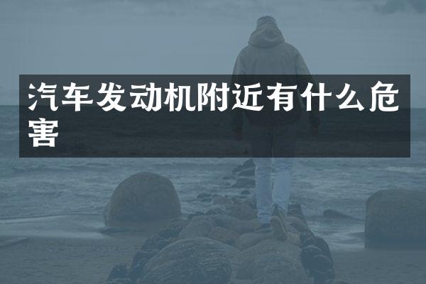 汽车发动机附近有什么危害