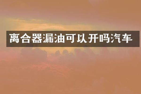 离合器漏油可以开吗汽车