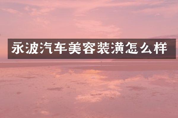 永波汽车美容装潢怎么样