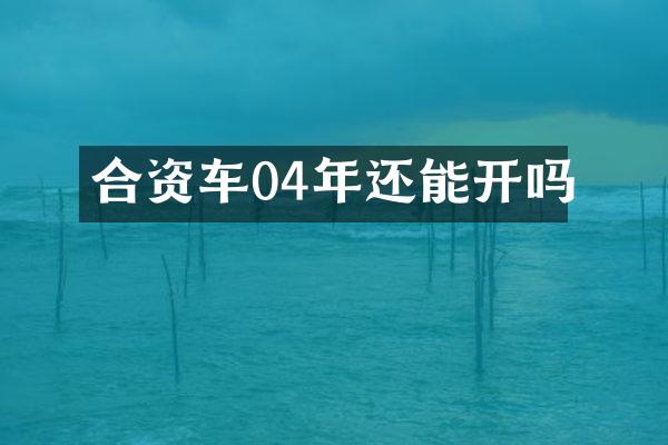 合资车04年还能开吗