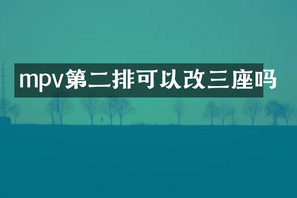 mpv第二排可以改三座吗