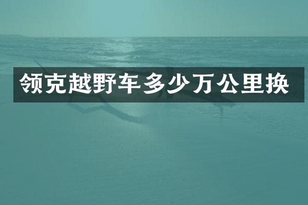 领克越野车多少万公里换