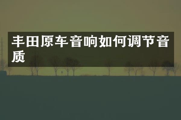丰田原车音响如何调节音质