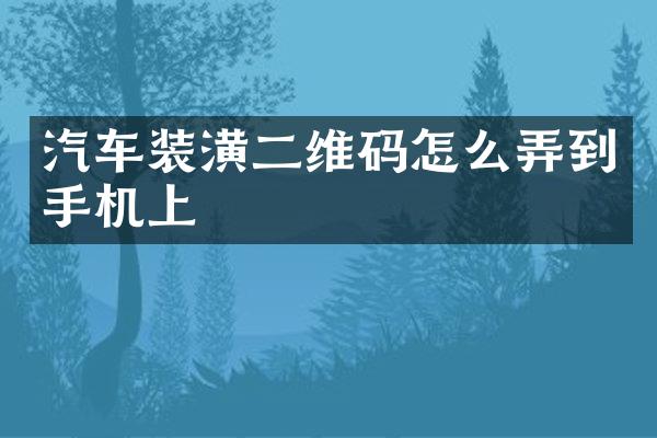 汽车装潢二维码怎么弄到手机上