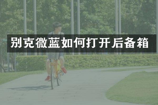 别克微蓝如何打开后备箱
