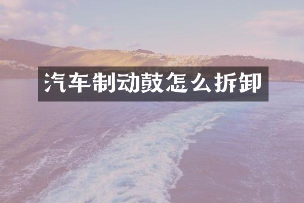 汽车制动鼓怎么拆卸