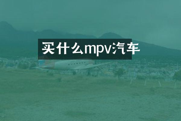 买什么mpv汽车