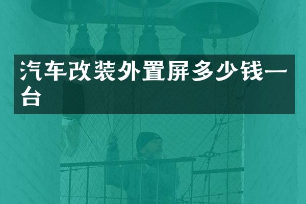 汽车改装外置屏多少钱一台
