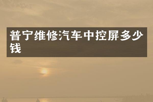 普宁维修汽车中控屏多少钱