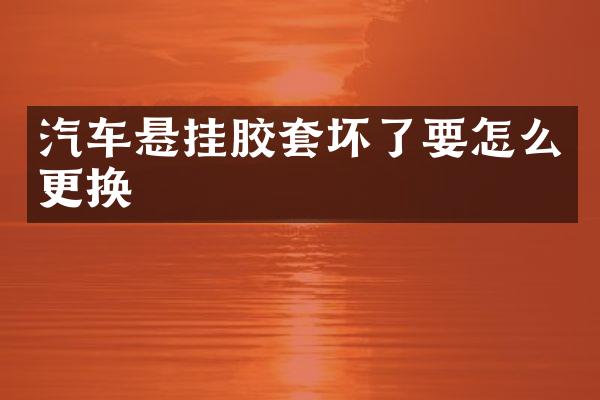 汽车悬挂胶套坏了要怎么更换