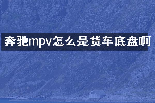 奔驰mpv怎么是货车底盘啊