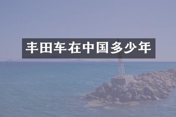 丰田车在中国多少年