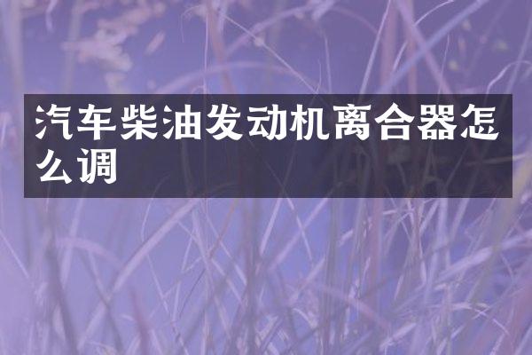 汽车柴油发动机离合器怎么调