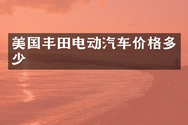 美国丰田电动汽车价格多少