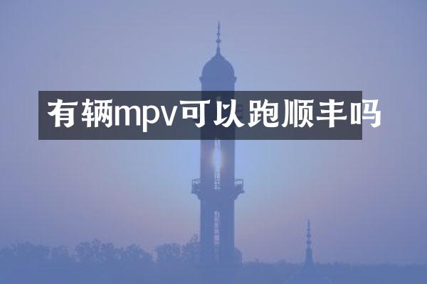 有辆mpv可以跑顺丰吗