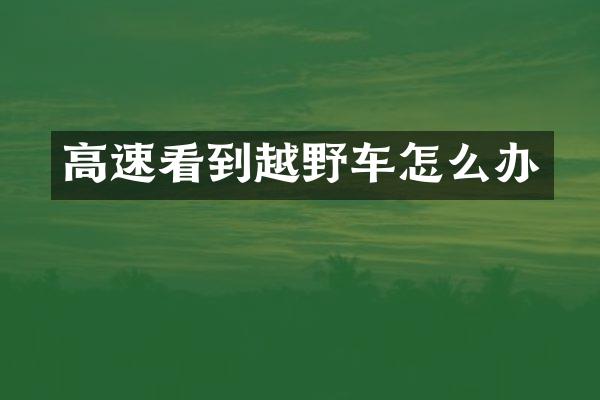 高速看到越野车怎么办