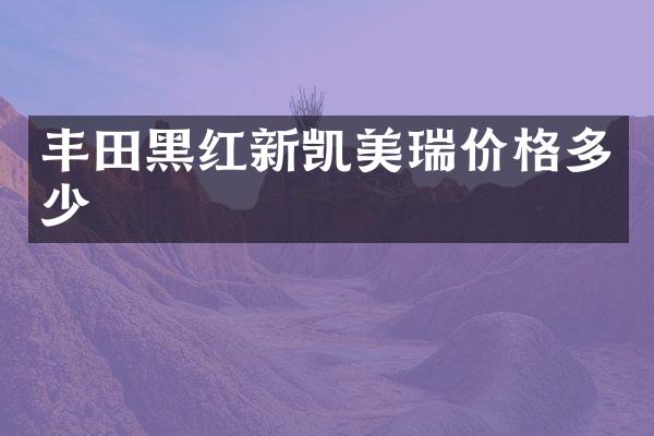 丰田黑红新凯美瑞价格多少