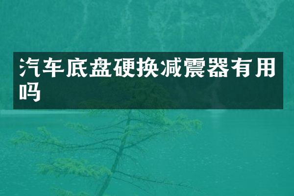 汽车底盘硬换减震器有用吗