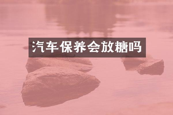 汽车保养会放糖吗