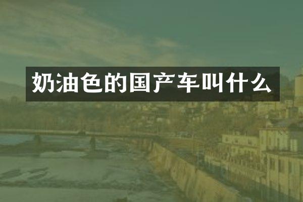 奶油色的国产车叫什么