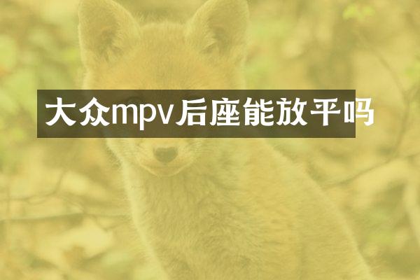 大众mpv后座能放平吗
