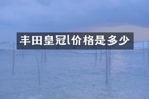 丰田皇冠l价格是多少