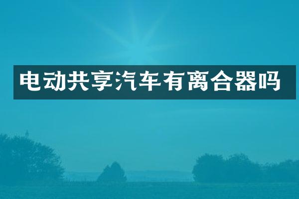 电动共享汽车有离合器吗